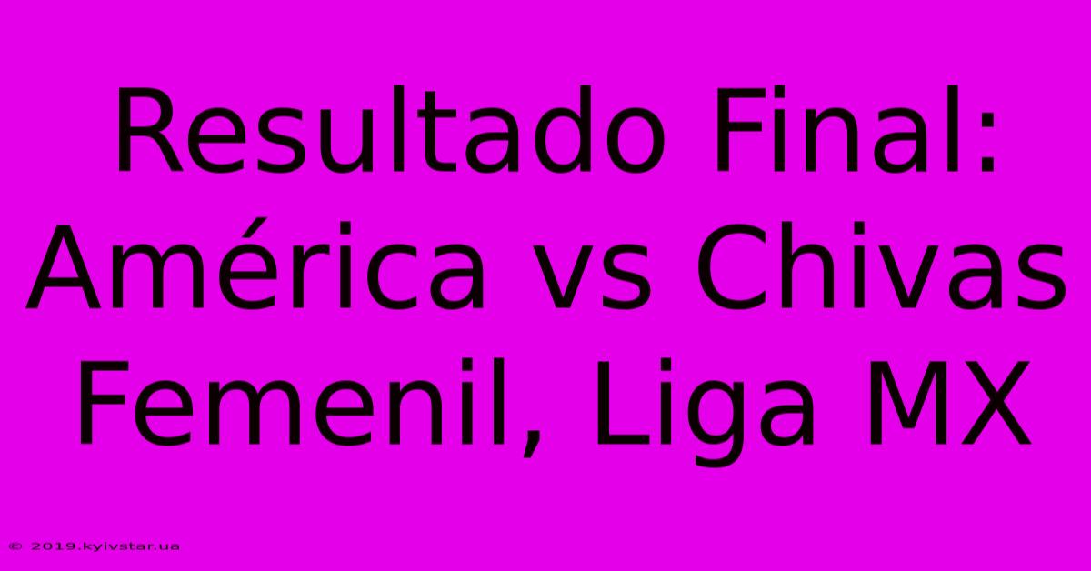 Resultado Final: América Vs Chivas Femenil, Liga MX 