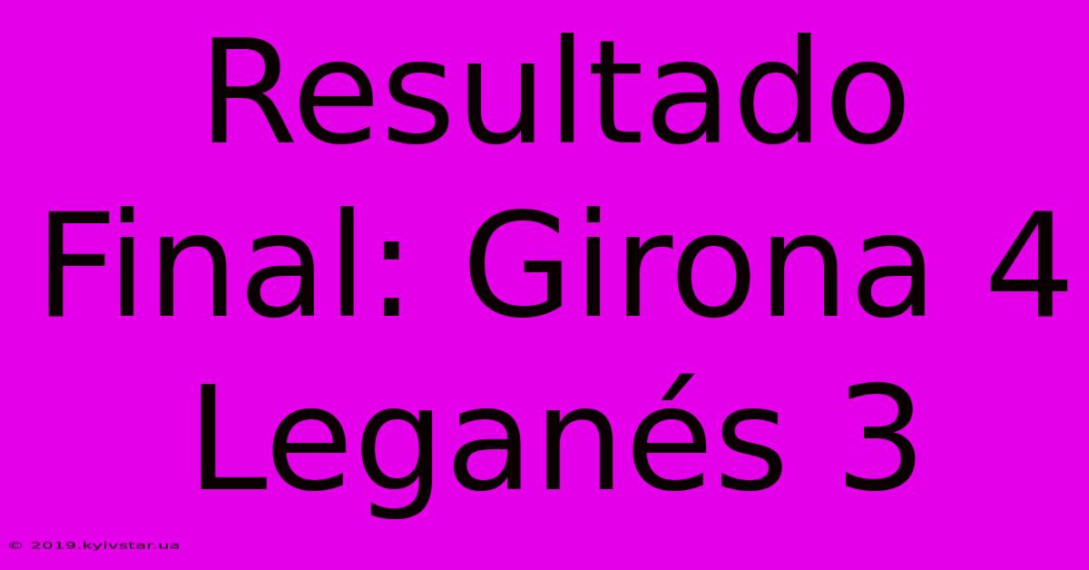 Resultado Final: Girona 4 Leganés 3