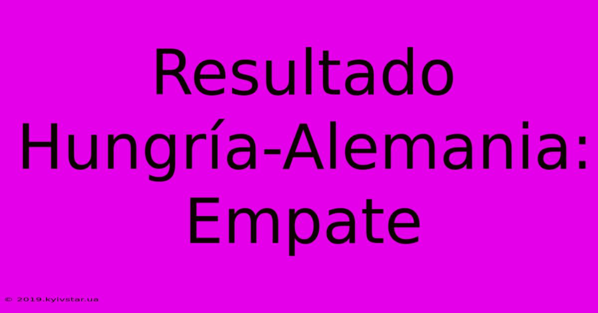 Resultado Hungría-Alemania: Empate