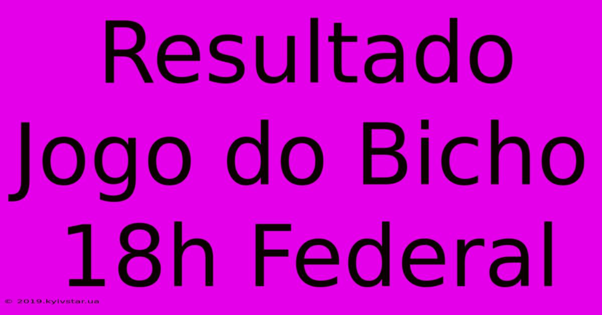 Resultado Jogo Do Bicho 18h Federal