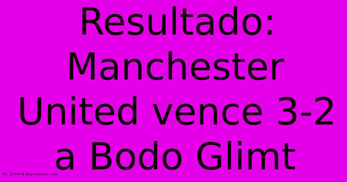 Resultado: Manchester United Vence 3-2 A Bodo Glimt