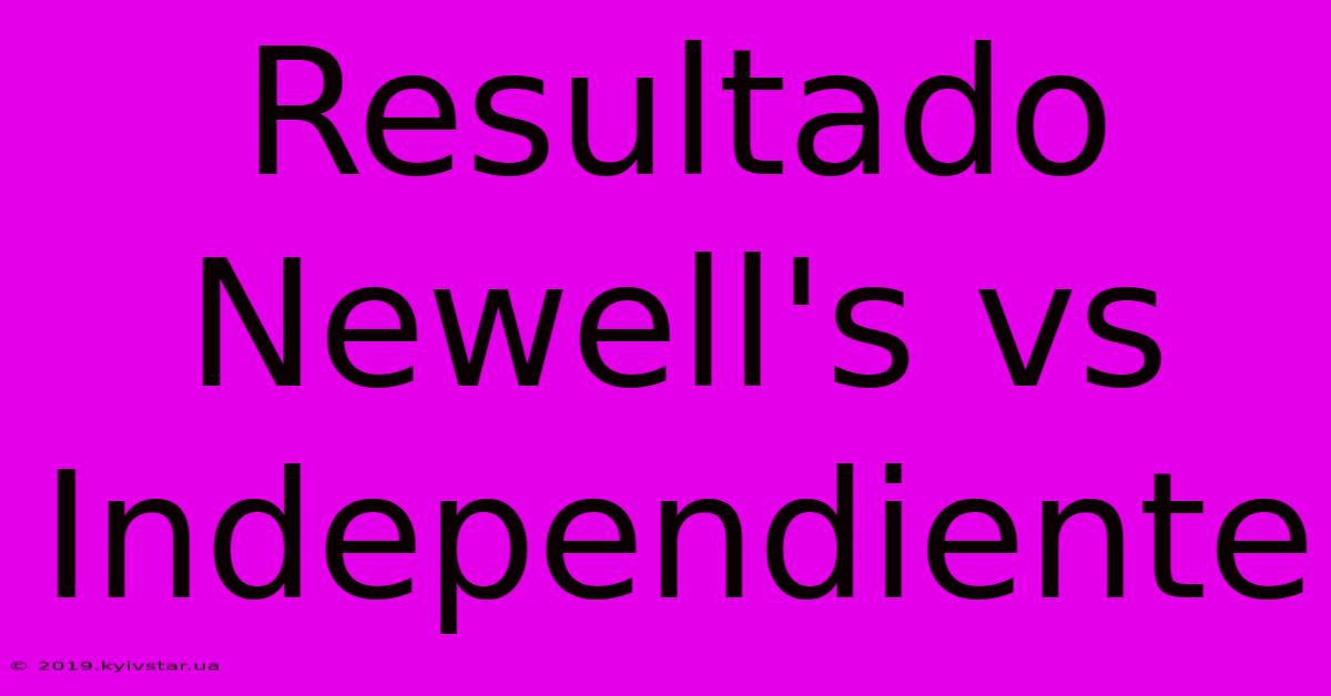 Resultado Newell's Vs Independiente