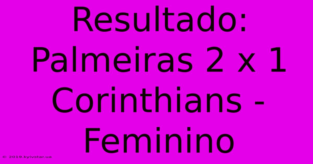 Resultado: Palmeiras 2 X 1 Corinthians - Feminino