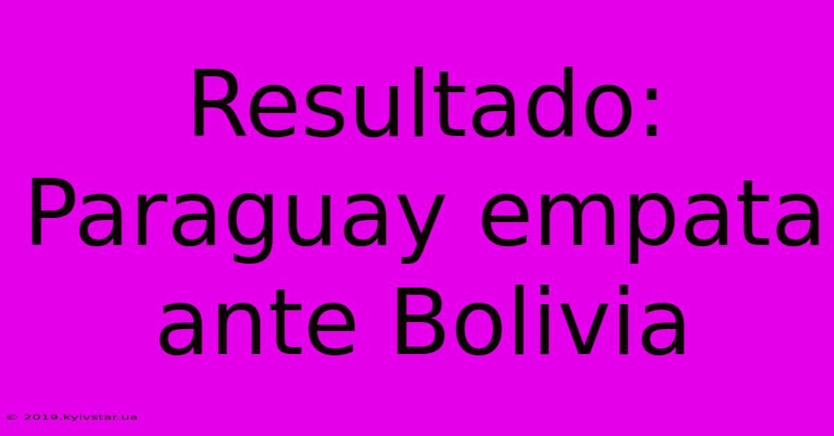 Resultado: Paraguay Empata Ante Bolivia