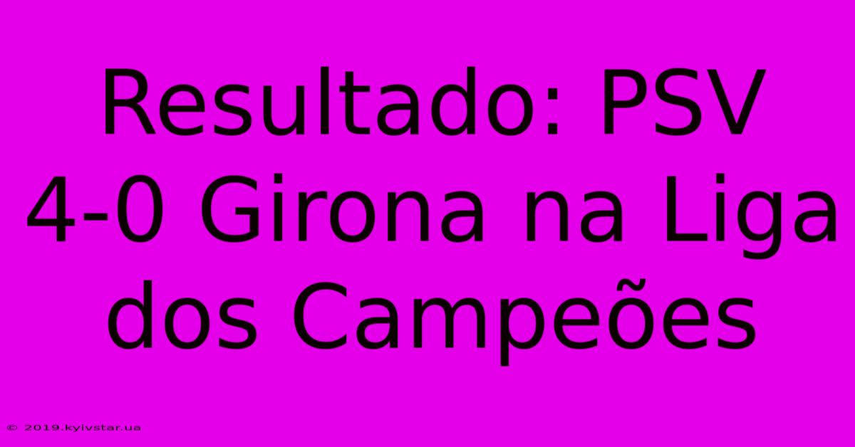 Resultado: PSV 4-0 Girona Na Liga Dos Campeões 