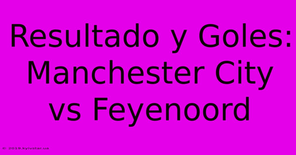 Resultado Y Goles: Manchester City Vs Feyenoord