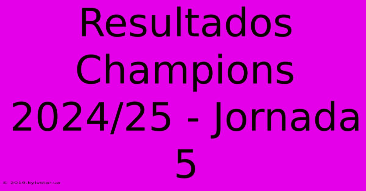 Resultados Champions 2024/25 - Jornada 5