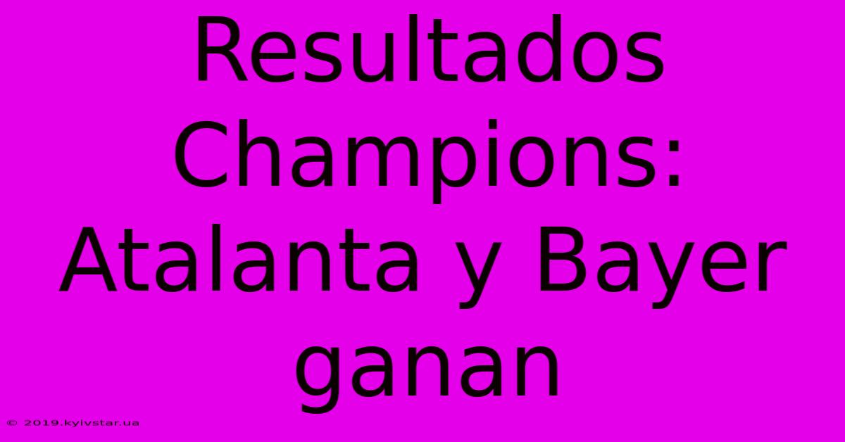 Resultados Champions: Atalanta Y Bayer Ganan