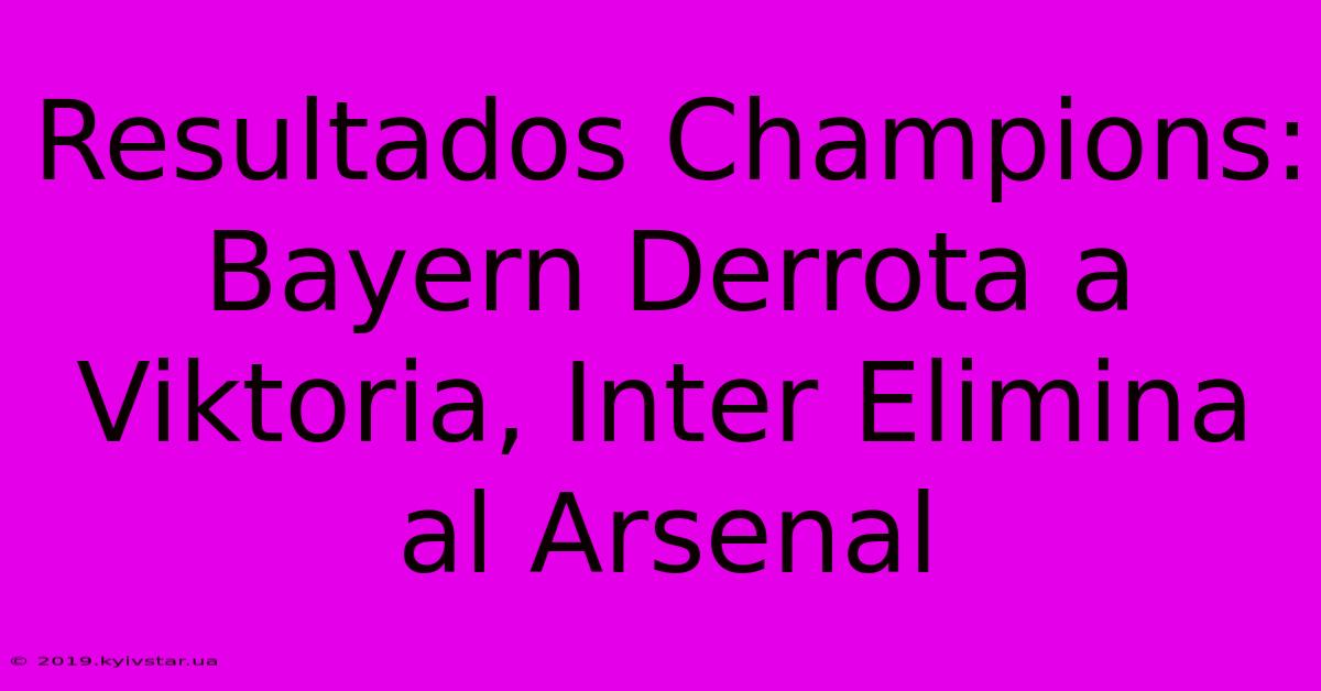 Resultados Champions: Bayern Derrota A Viktoria, Inter Elimina Al Arsenal