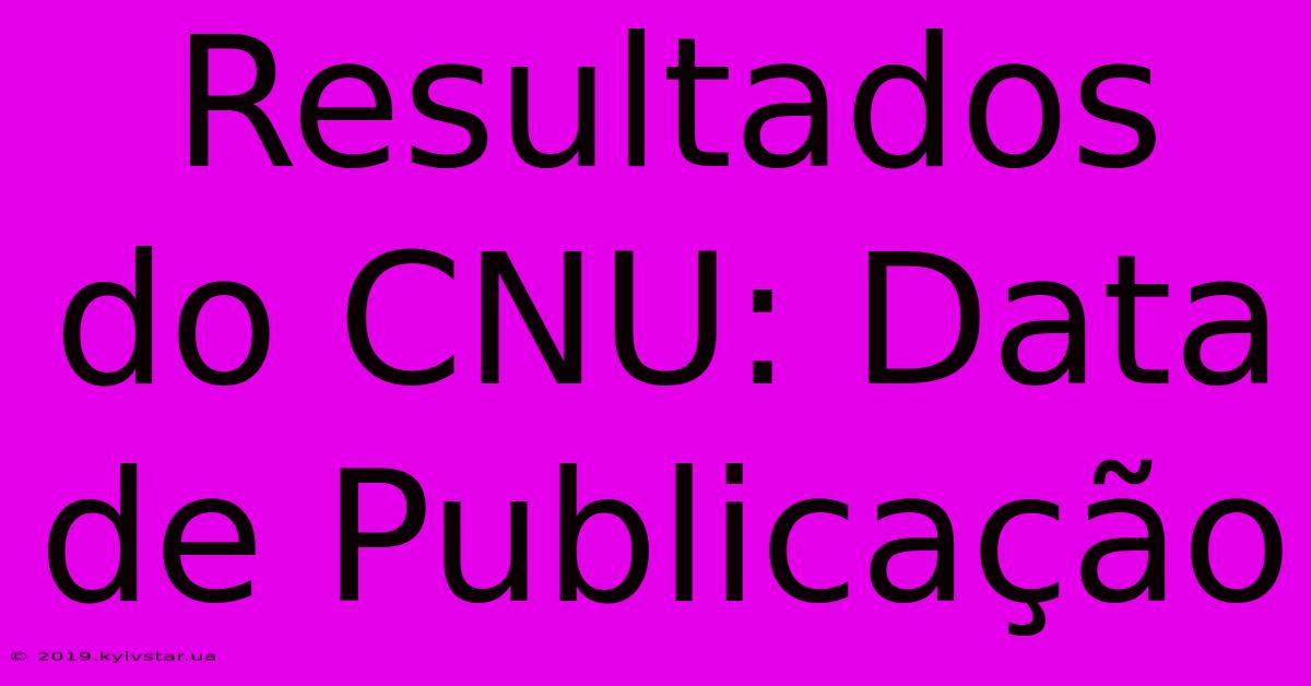 Resultados Do CNU: Data De Publicação