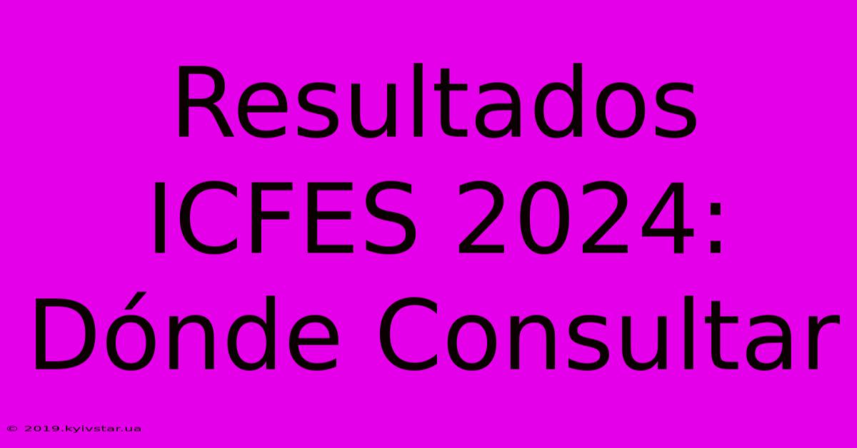 Resultados ICFES 2024: Dónde Consultar 