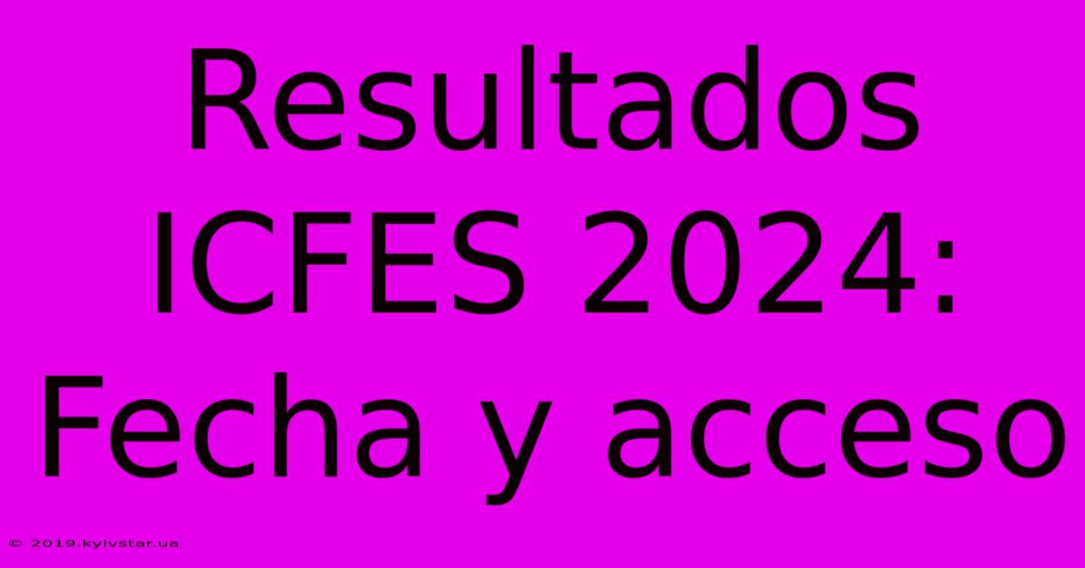 Resultados ICFES 2024: Fecha Y Acceso