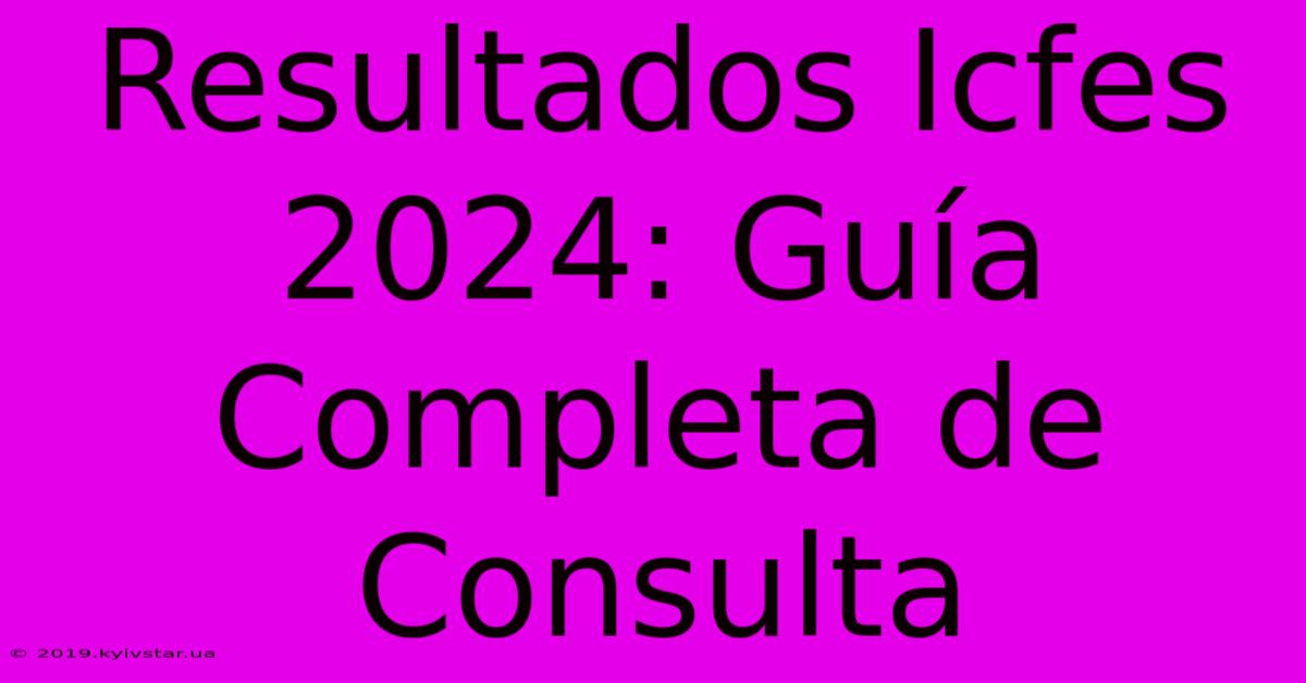 Resultados Icfes 2024: Guía Completa De Consulta