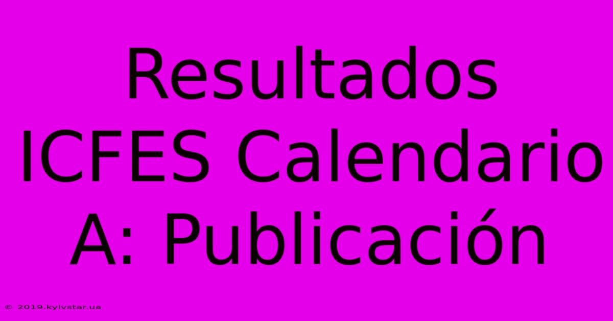 Resultados ICFES Calendario A: Publicación