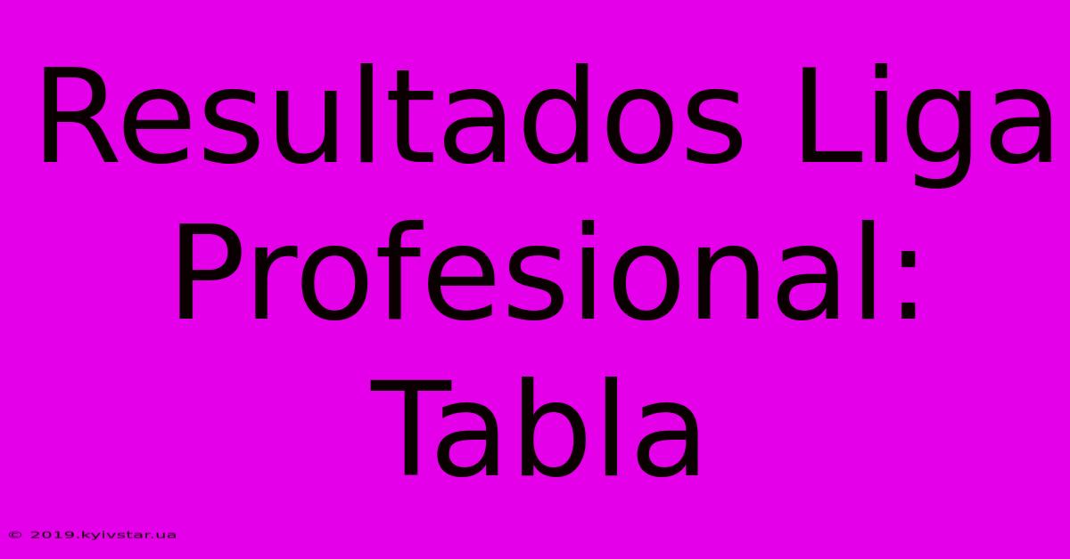 Resultados Liga Profesional: Tabla