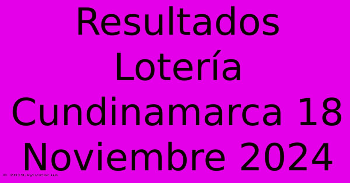 Resultados Lotería Cundinamarca 18 Noviembre 2024