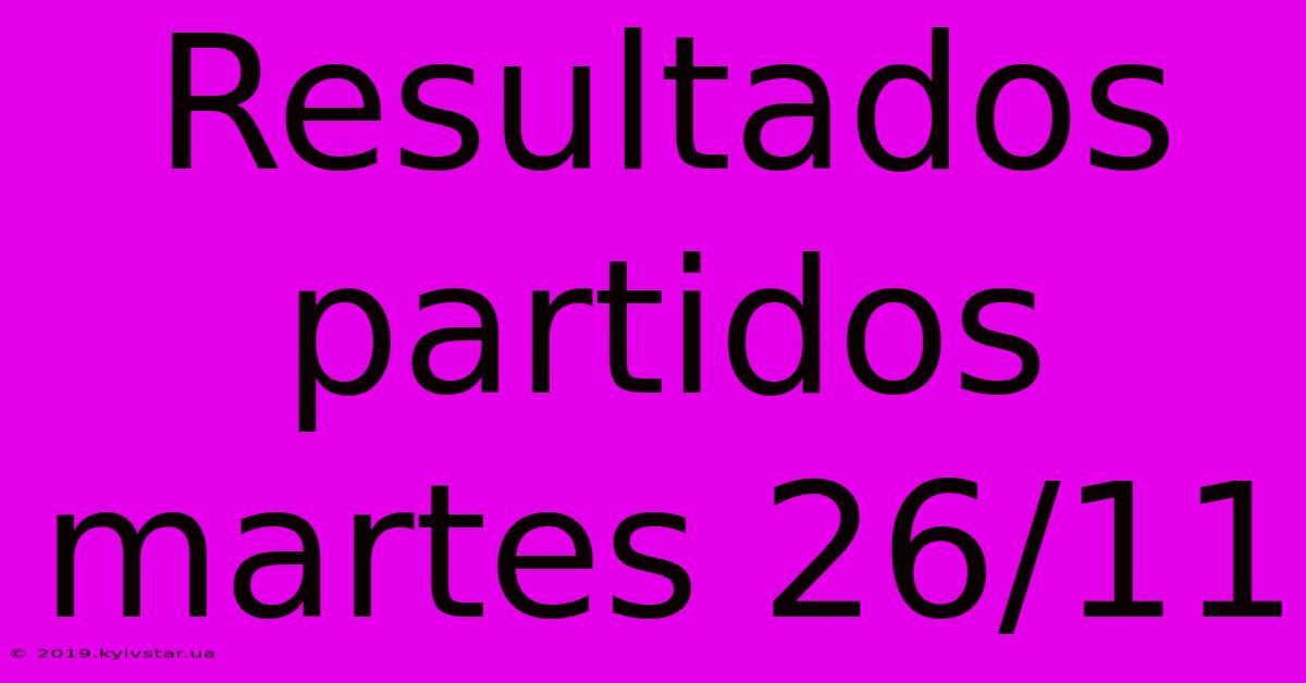 Resultados Partidos Martes 26/11