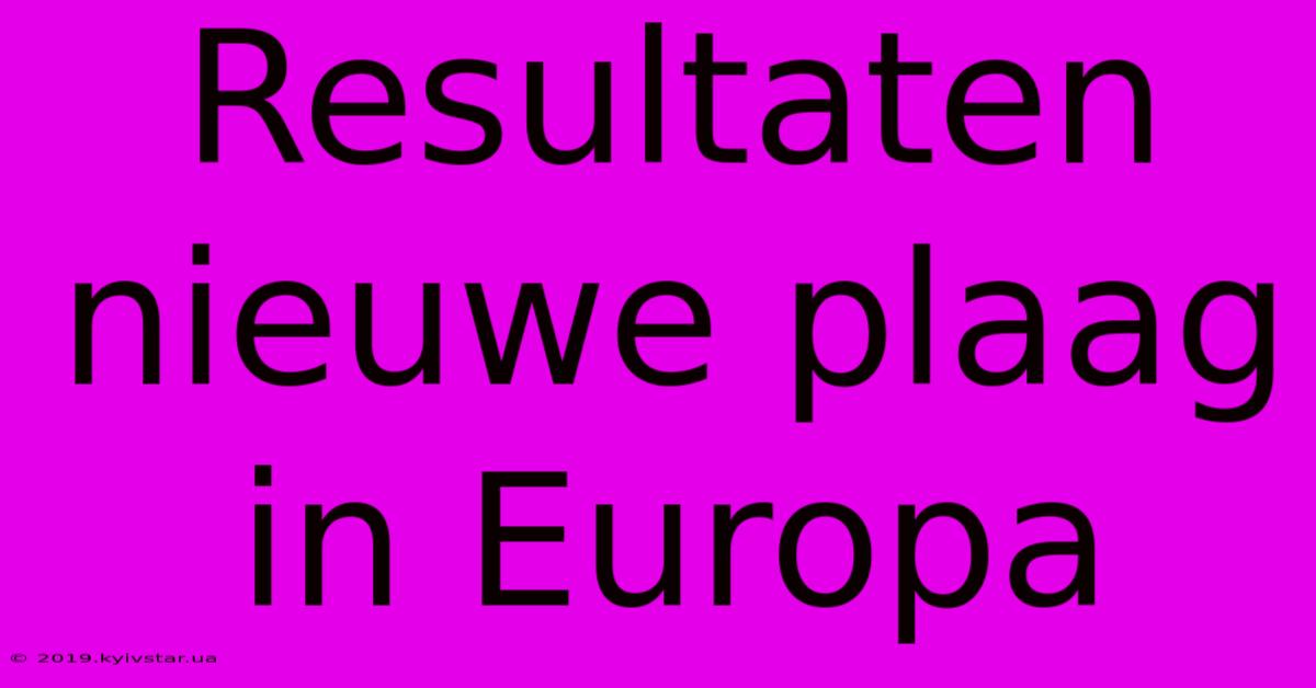 Resultaten Nieuwe Plaag In Europa