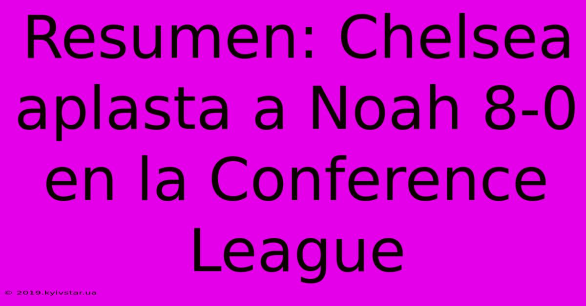 Resumen: Chelsea Aplasta A Noah 8-0 En La Conference League