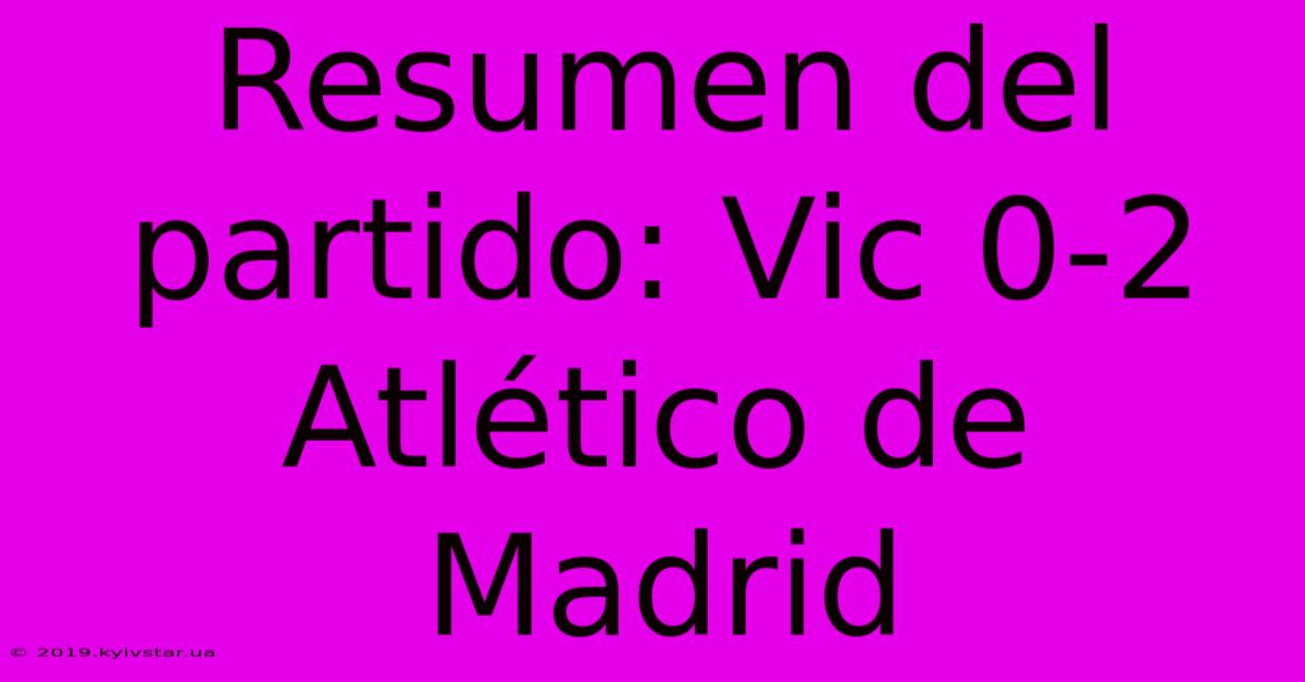 Resumen Del Partido: Vic 0-2 Atlético De Madrid