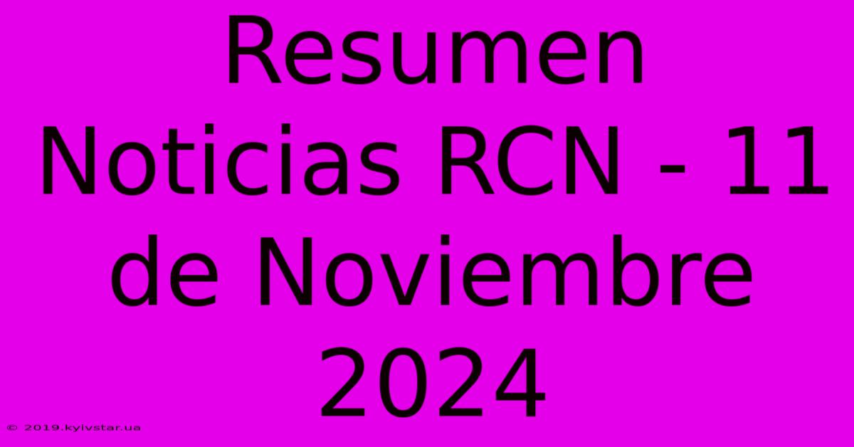 Resumen Noticias RCN - 11 De Noviembre 2024