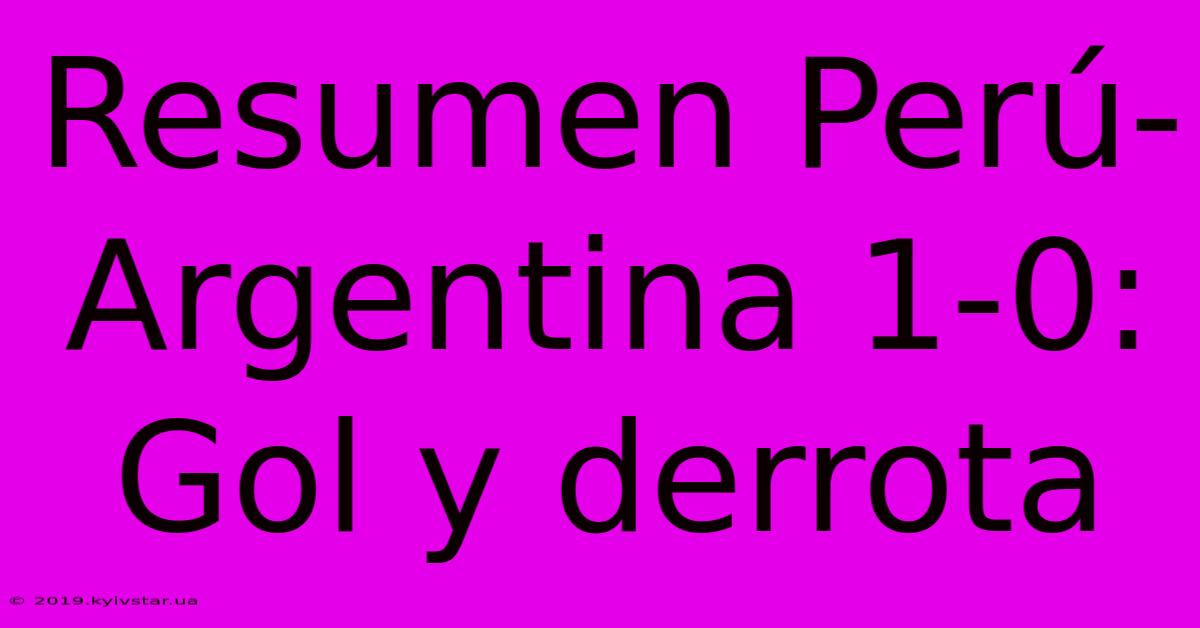 Resumen Perú-Argentina 1-0: Gol Y Derrota