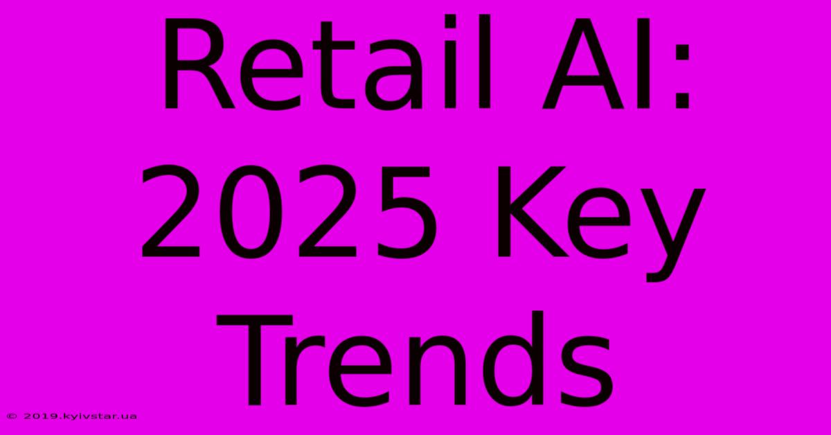 Retail AI: 2025 Key Trends