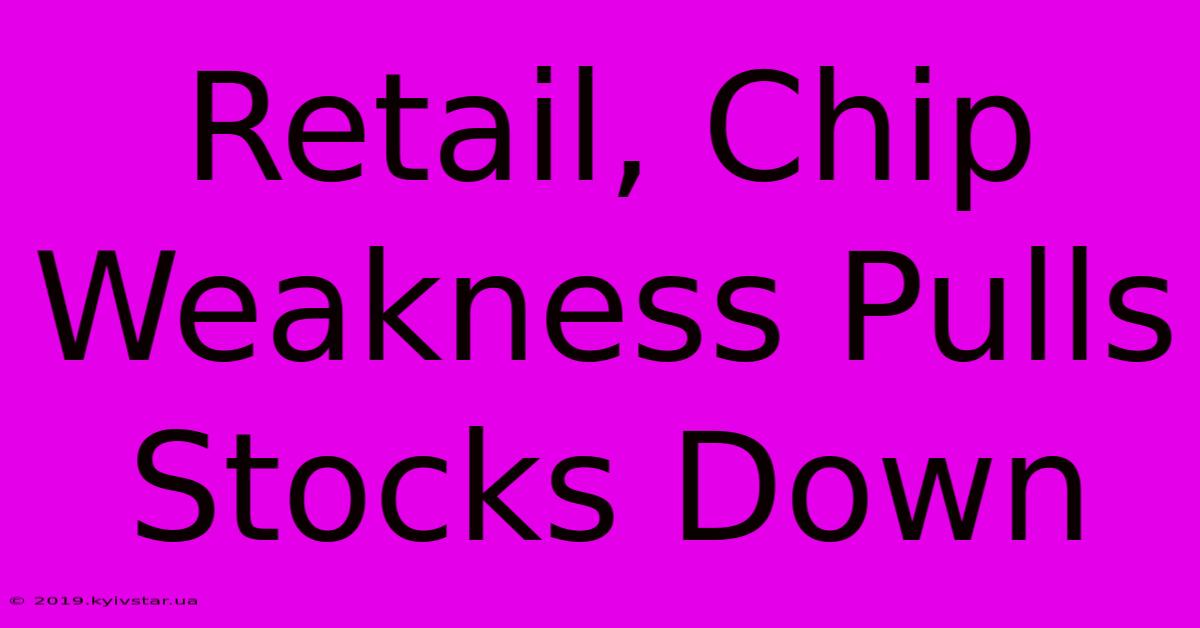 Retail, Chip Weakness Pulls Stocks Down