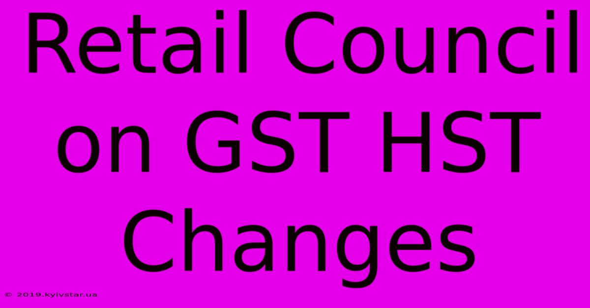 Retail Council On GST HST Changes