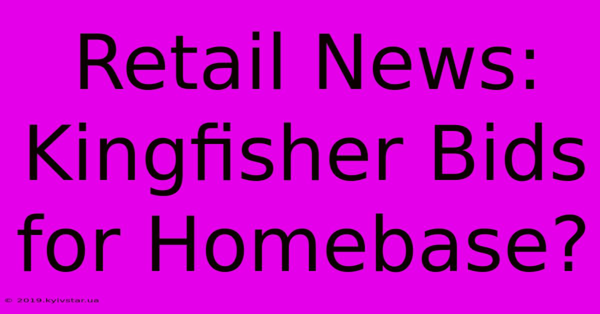 Retail News: Kingfisher Bids For Homebase?