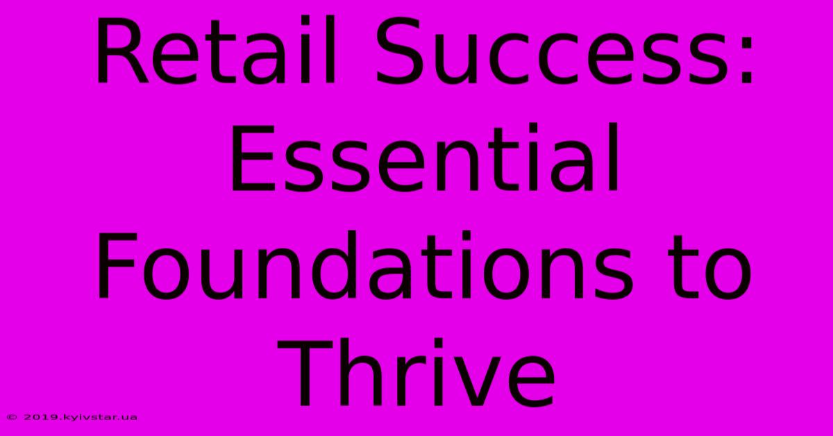 Retail Success: Essential Foundations To Thrive