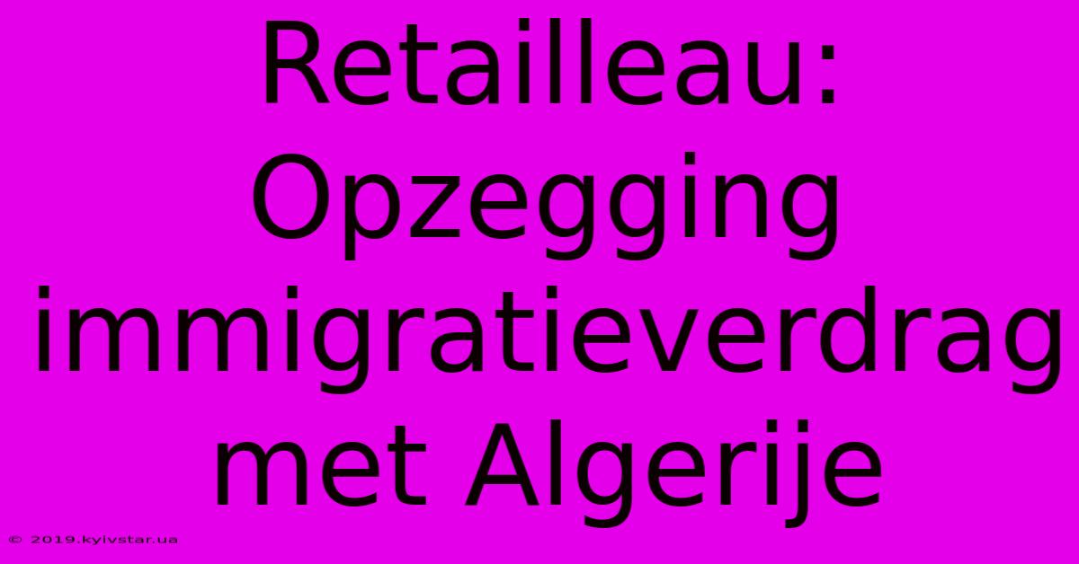 Retailleau: Opzegging Immigratieverdrag Met Algerije