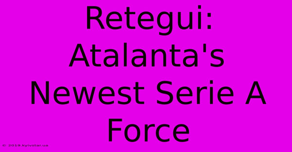 Retegui:  Atalanta's Newest Serie A Force