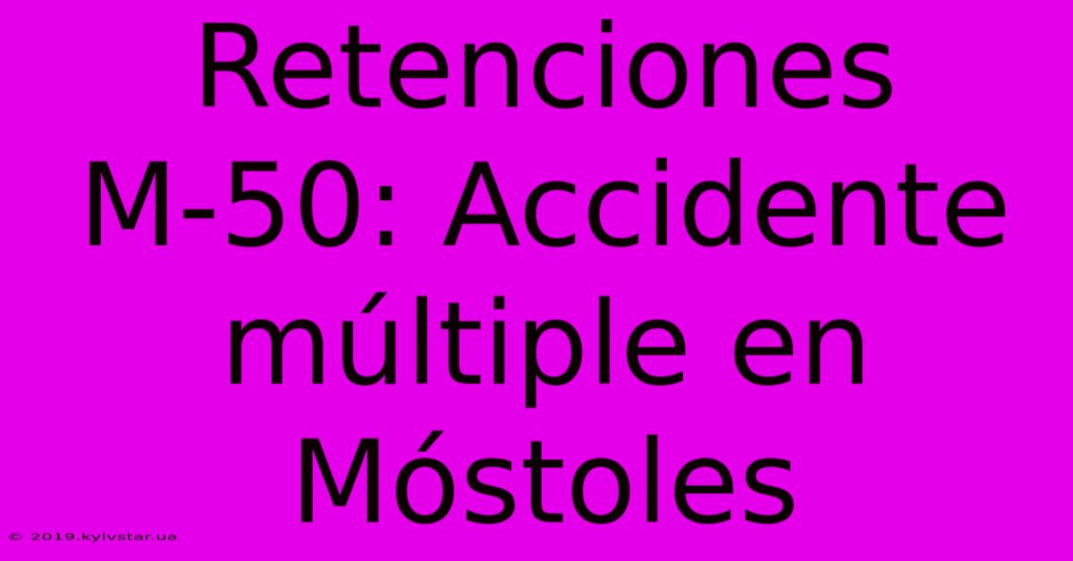 Retenciones M-50: Accidente Múltiple En Móstoles