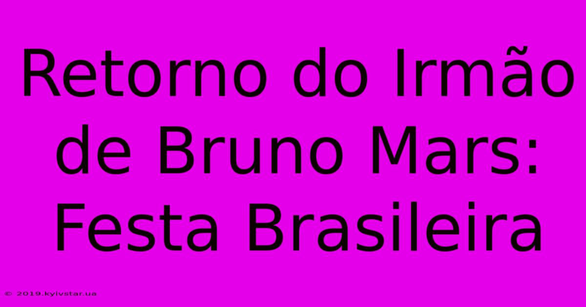 Retorno Do Irmão De Bruno Mars: Festa Brasileira