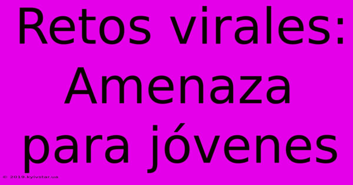 Retos Virales: Amenaza Para Jóvenes