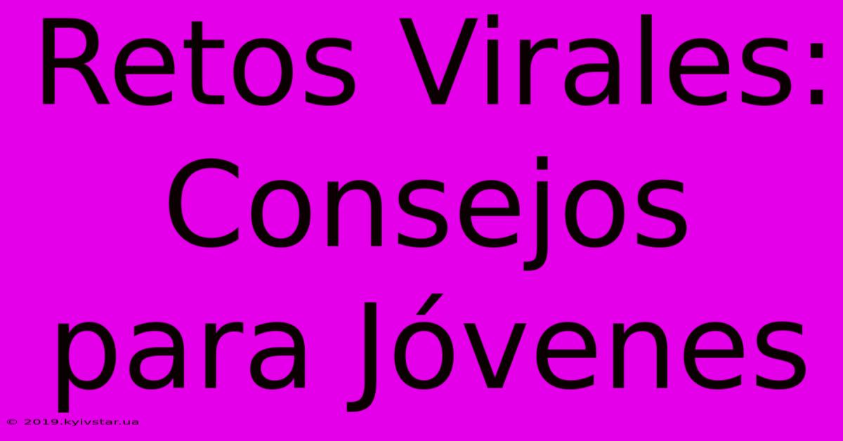 Retos Virales: Consejos Para Jóvenes