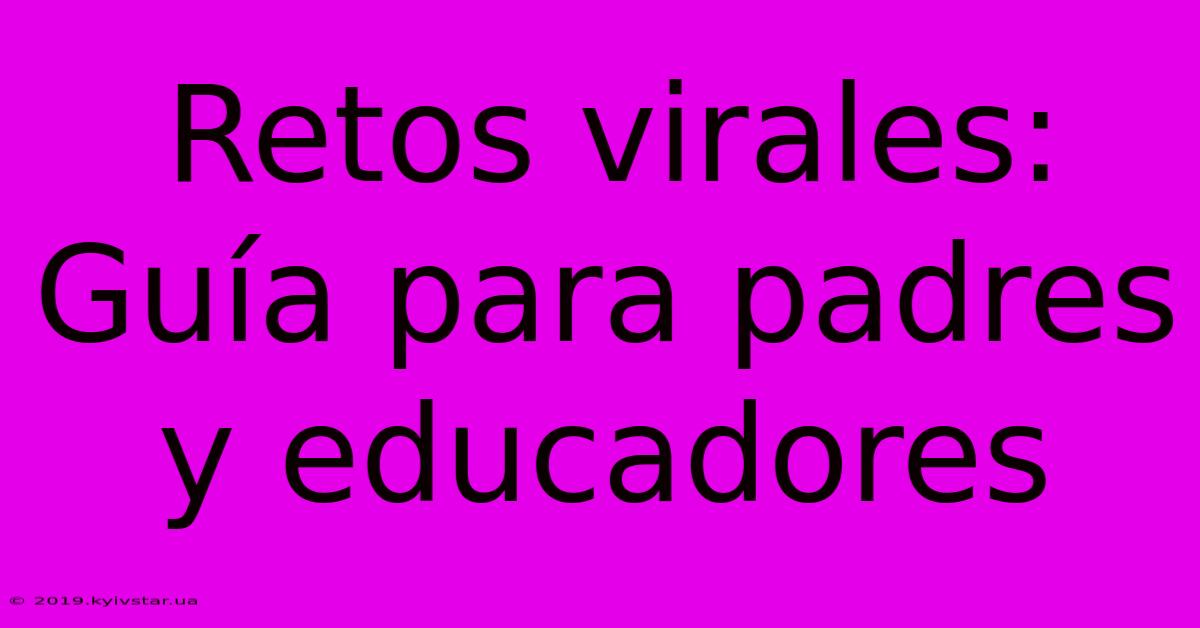 Retos Virales: Guía Para Padres Y Educadores