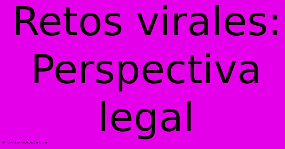 Retos Virales: Perspectiva Legal