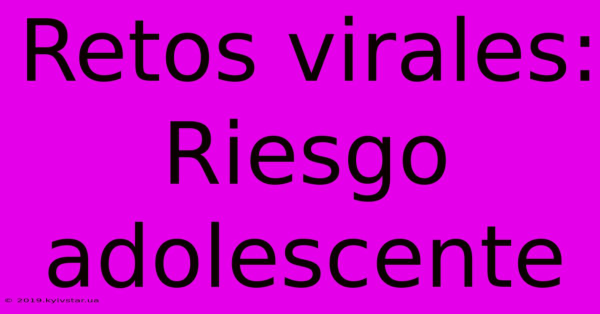 Retos Virales: Riesgo Adolescente