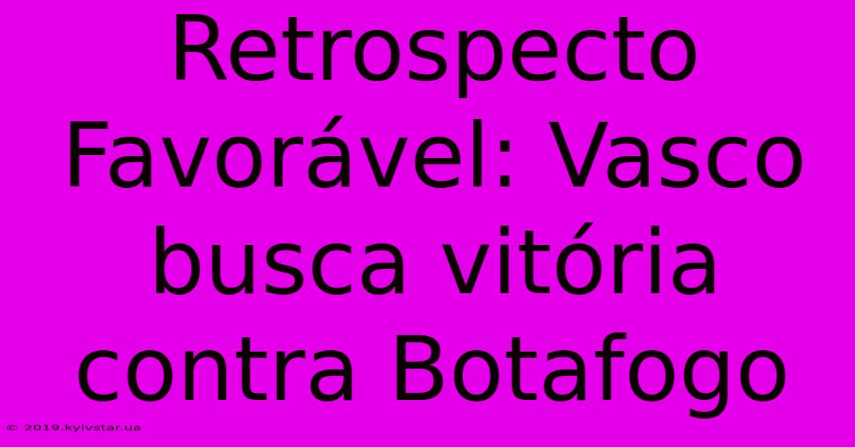 Retrospecto Favorável: Vasco Busca Vitória Contra Botafogo