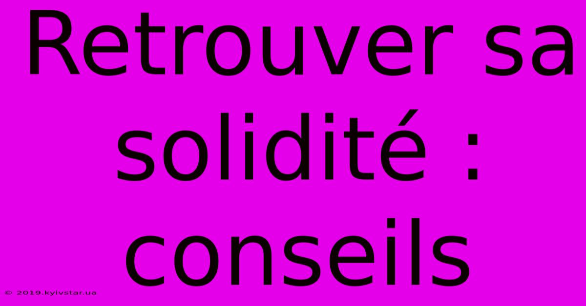 Retrouver Sa Solidité : Conseils