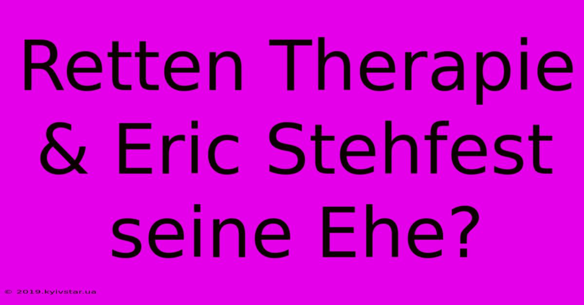 Retten Therapie & Eric Stehfest Seine Ehe?