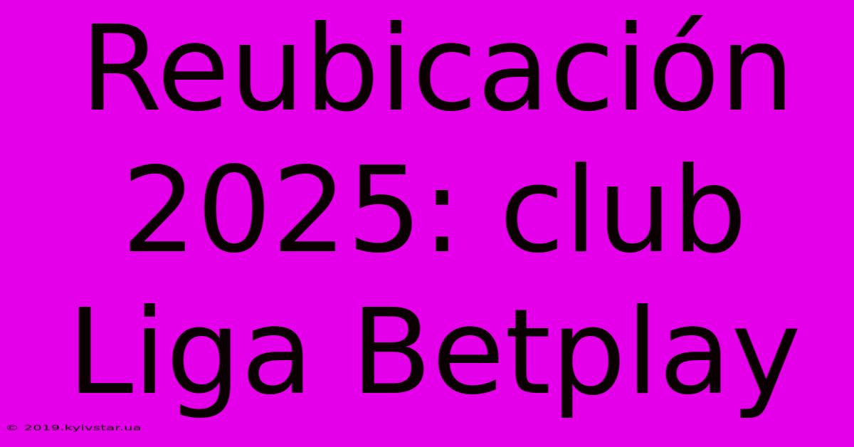 Reubicación 2025: Club Liga Betplay