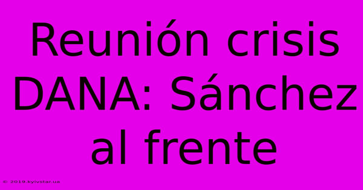 Reunión Crisis DANA: Sánchez Al Frente