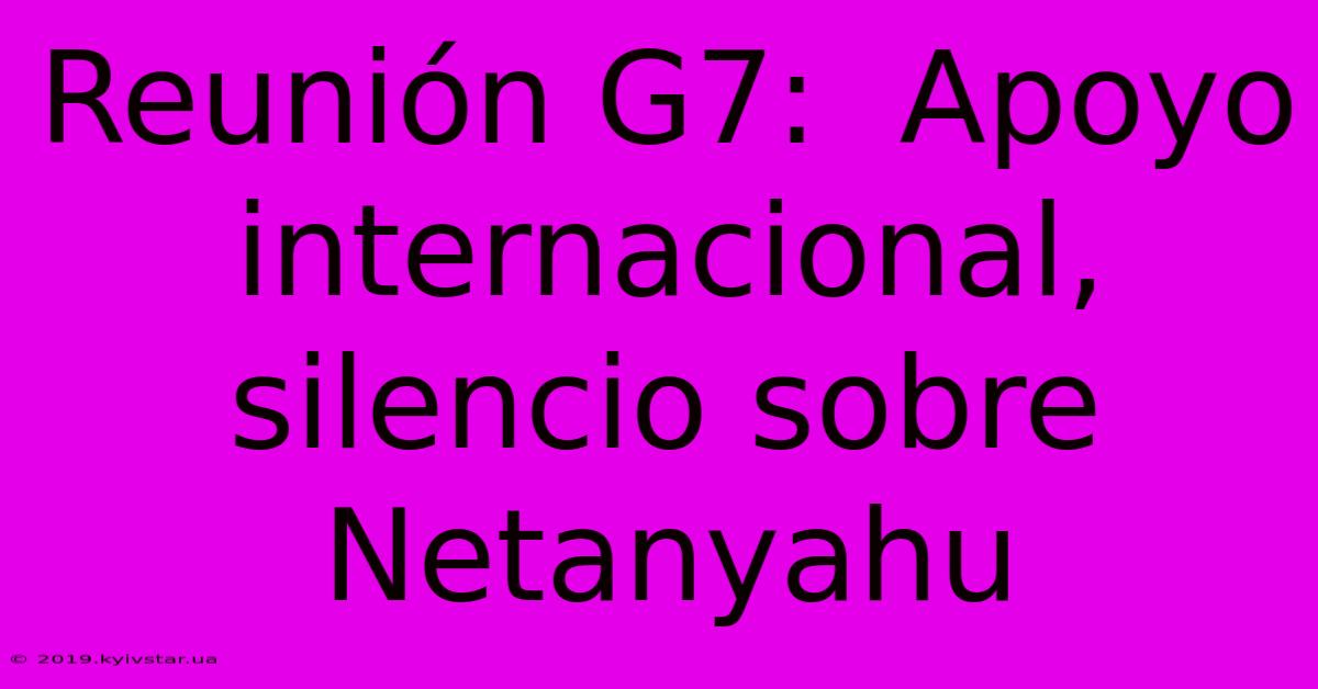 Reunión G7:  Apoyo Internacional, Silencio Sobre Netanyahu