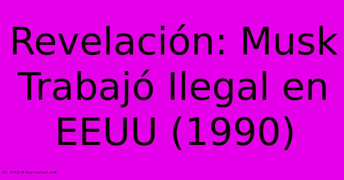 Revelación: Musk Trabajó Ilegal En EEUU (1990)