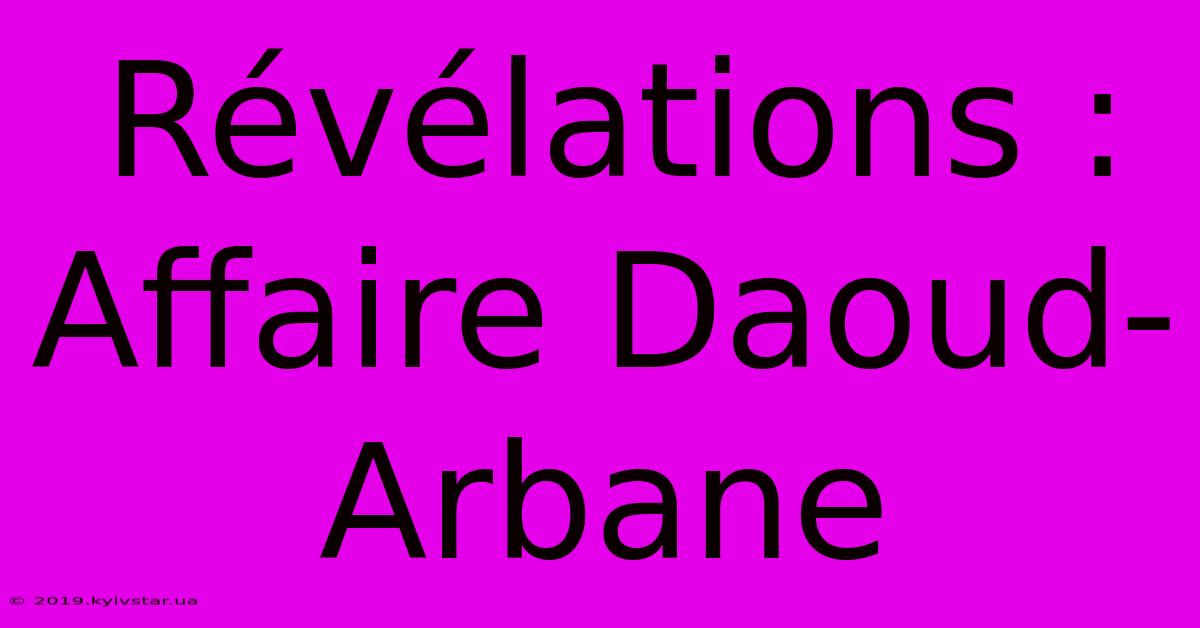 Révélations : Affaire Daoud-Arbane