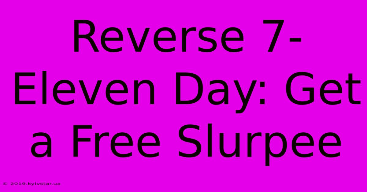 Reverse 7-Eleven Day: Get A Free Slurpee