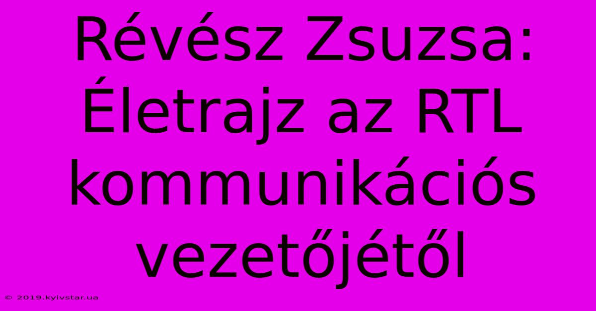 Révész Zsuzsa: Életrajz Az RTL Kommunikációs Vezetőjétől